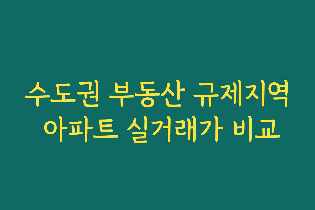 수도권 부동산 규제지역 아파트 실거래가 비교