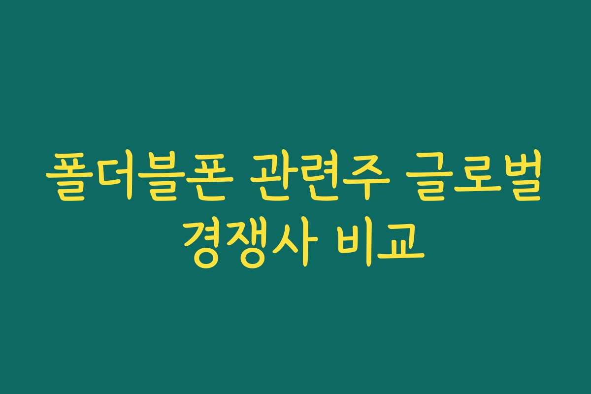 폴더블폰 관련주 글로벌 경쟁사 비교