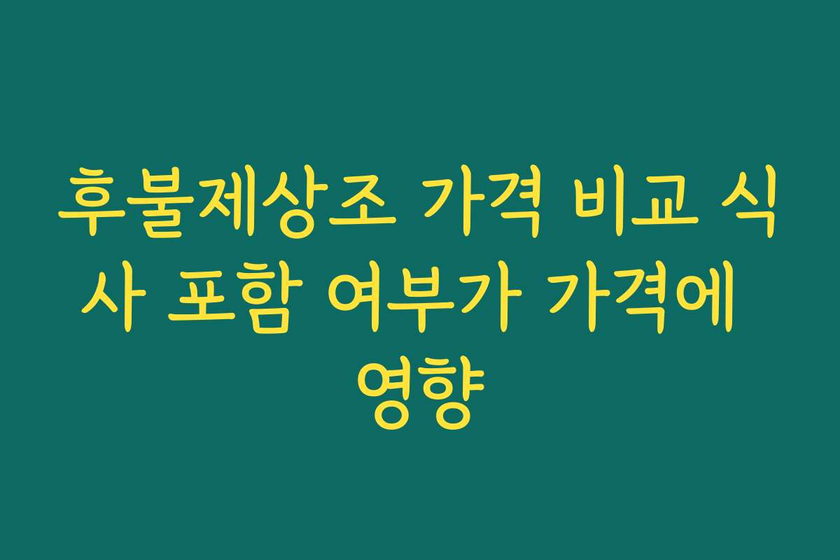 후불제상조 가격 비교 식사 포함 여부가 가격에 영향 후불제상조 가격 비교 식사 포함 여부가 가격에 영향
