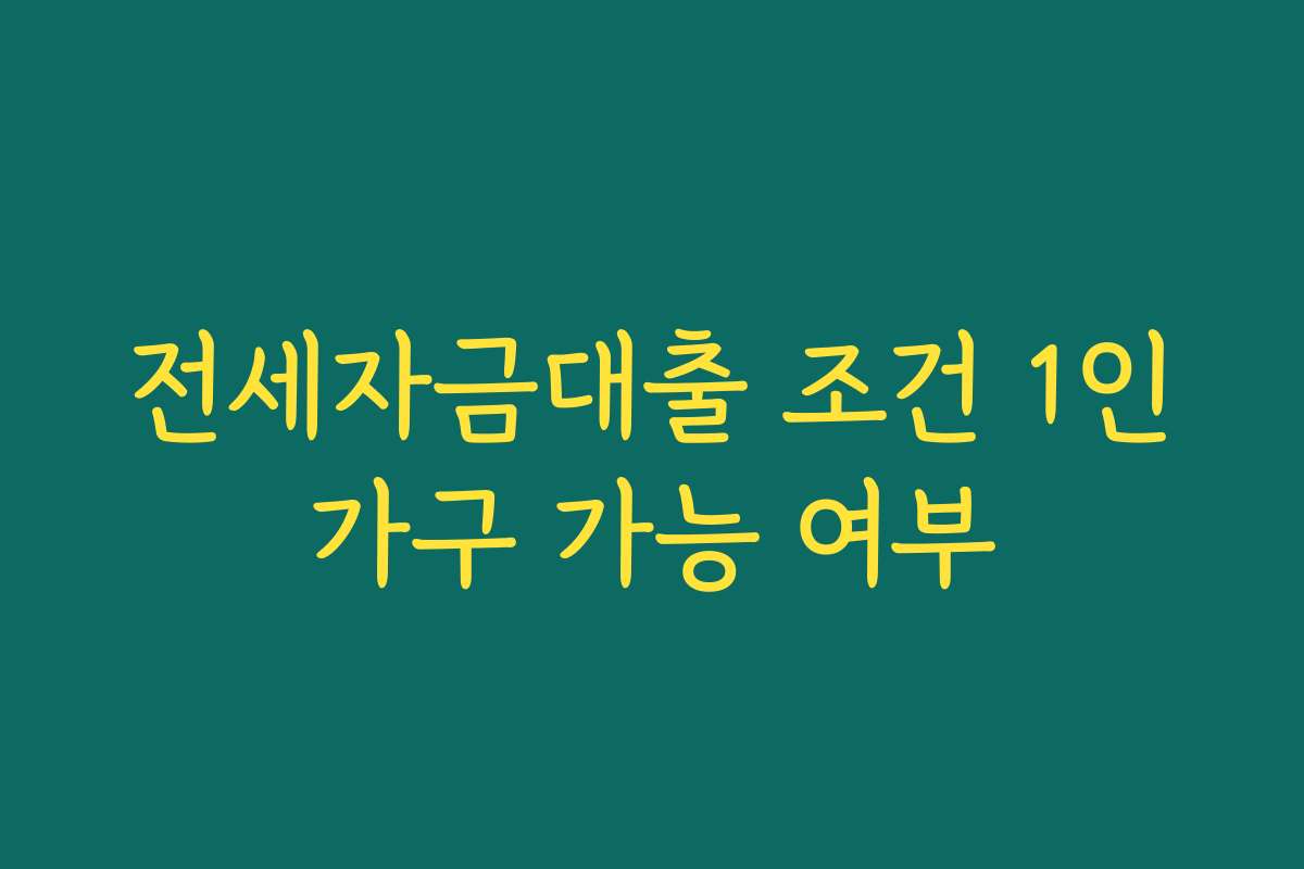 전세자금대출 조건 1인가구 가능 여부