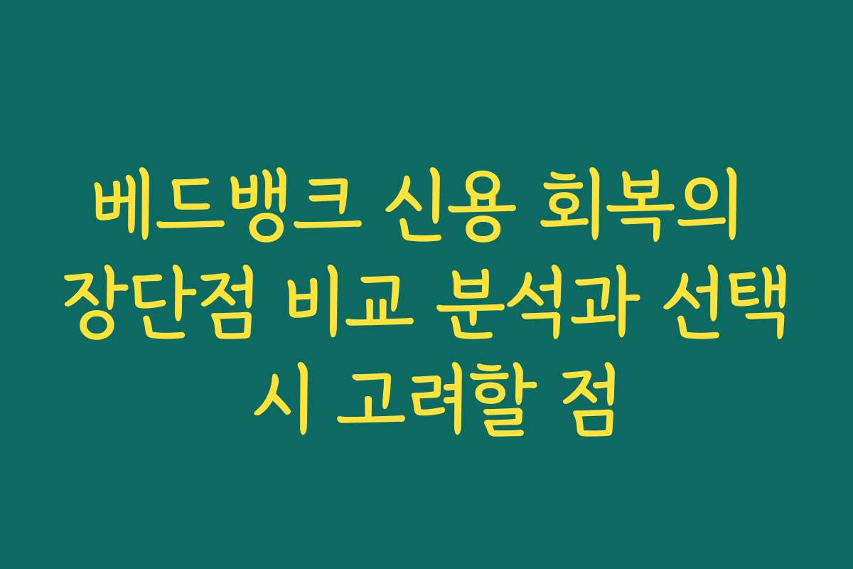 베드뱅크 신용 회복의 장단점 비교 분석과 선택 시 고려할 점