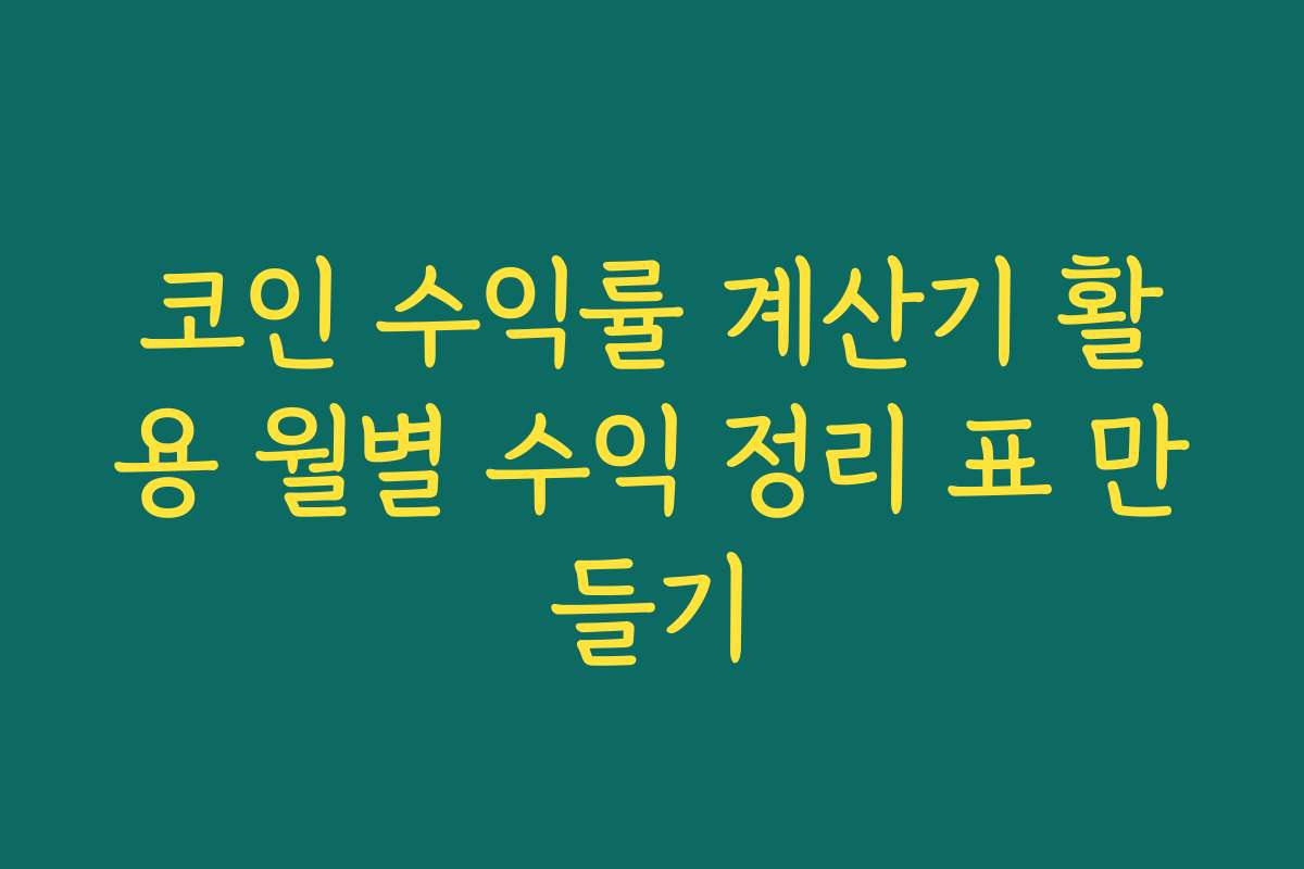 코인 수익률 계산기 활용 월별 수익 정리 표 만들기
