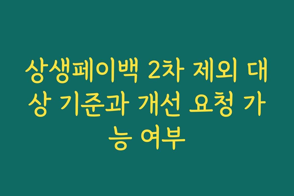 상생페이백 2차 제외 대상 기준과 개선 요청 가능 여부