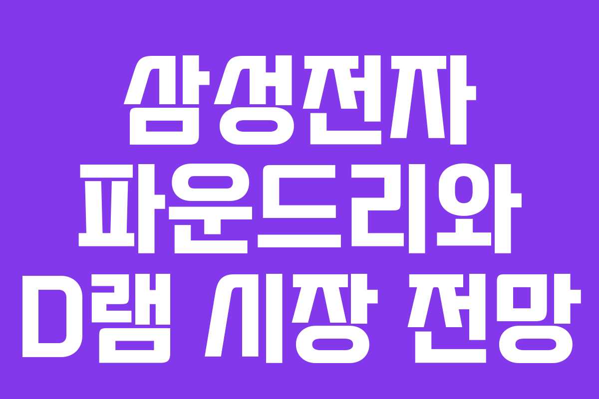 삼성전자 파운드리와 D램 시장 전망