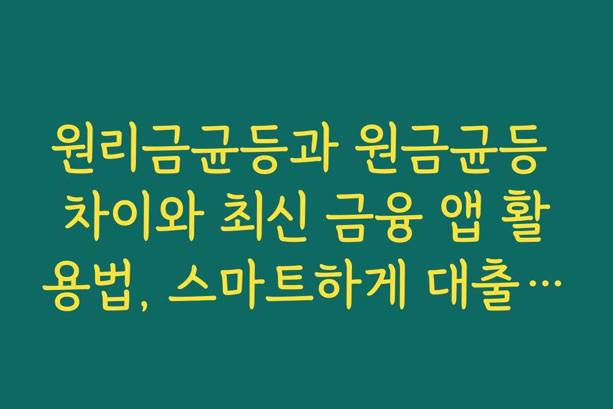 원리금균등과 원금균등 차이와 최신 금융 앱 활용법, 스마트하게 대출 관리하는 법
