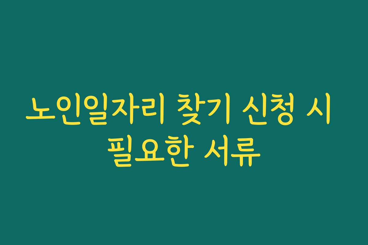 노인일자리 찾기 신청 시 필요한 서류 노인일자리 찾기 신청 시 필요한 서류