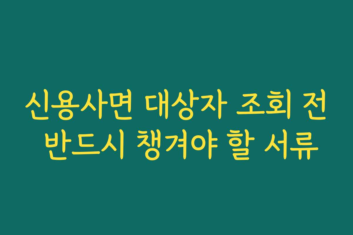 신용사면 대상자 조회 전 반드시 챙겨야 할 서류