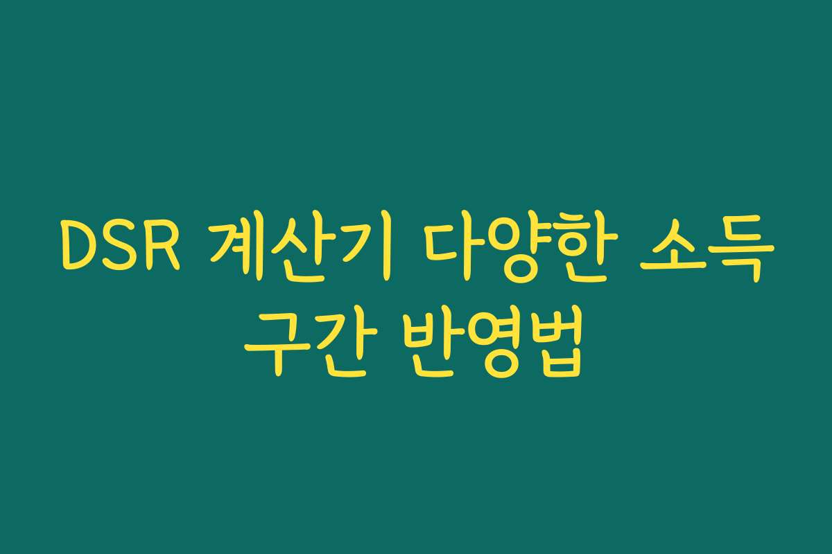 DSR 계산기 다양한 소득구간 반영법