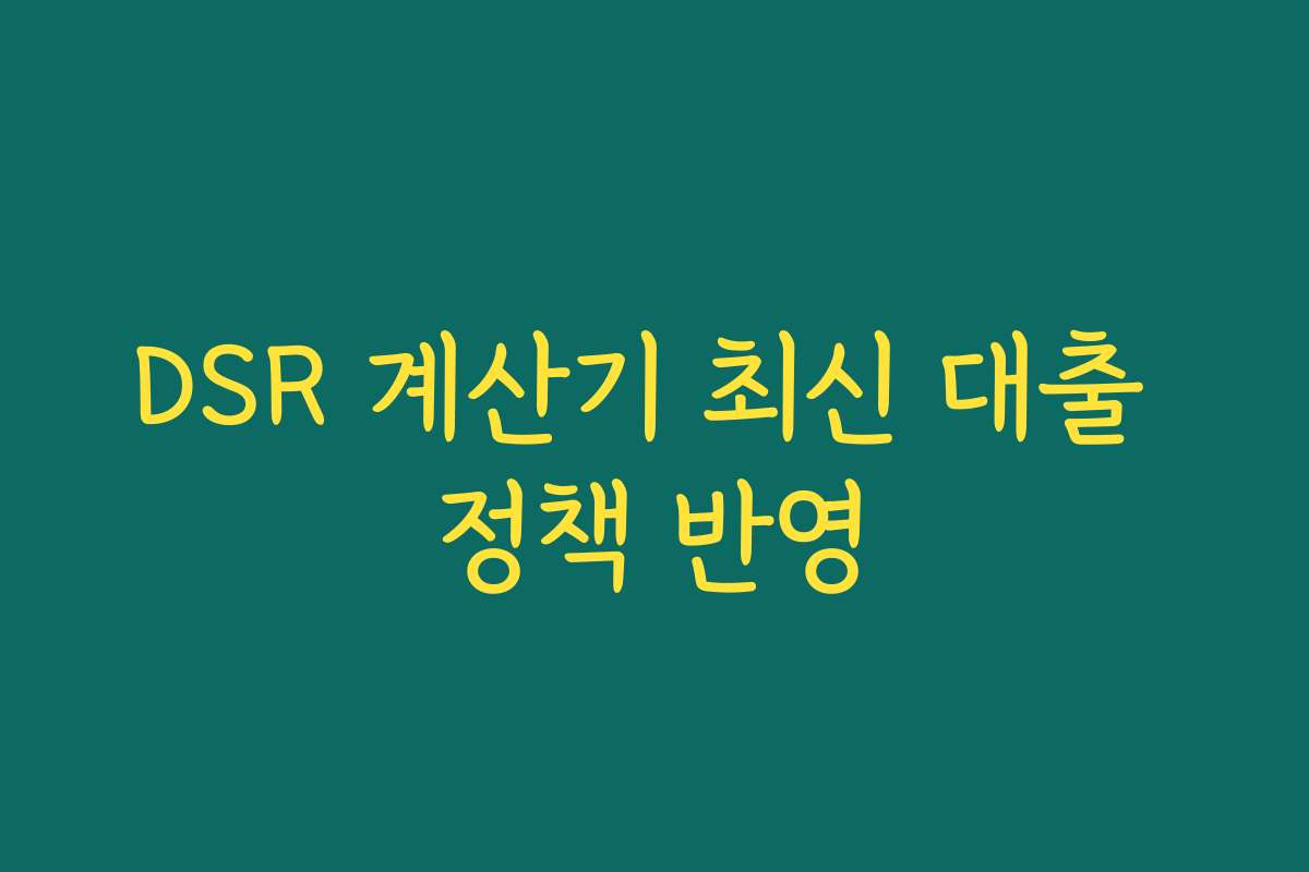 DSR 계산기 최신 대출 정책 반영 DSR 계산기 최신 대출 정책 반영