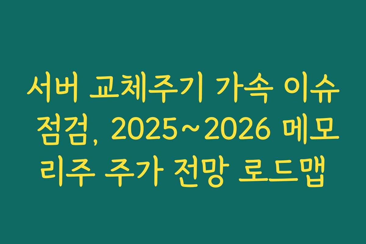 서버 교체주기 가속 이슈 점검, 2025~2026 메모리주 주가 전망 로드맵 서버 교체주기 가속 이슈 점검, 2025~2026 메모리주 주가 전망 로드맵