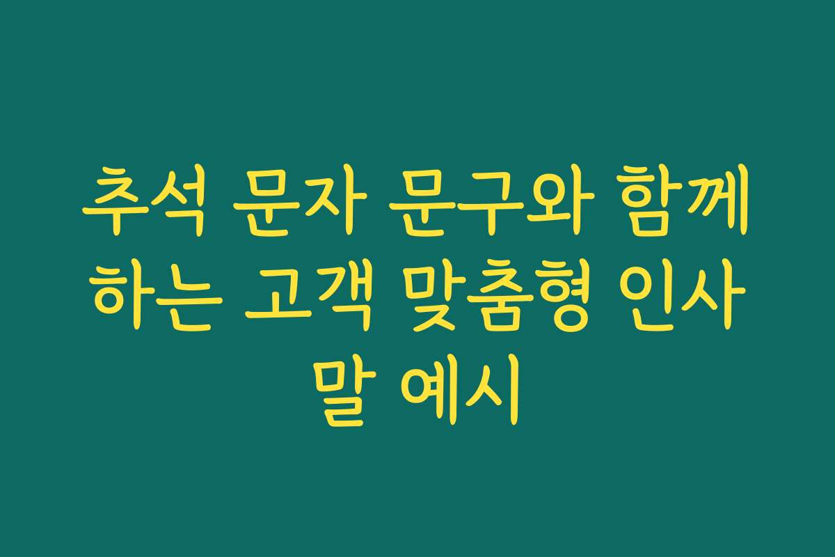 추석 문자 문구와 함께하는 고객 맞춤형 인사말 예시