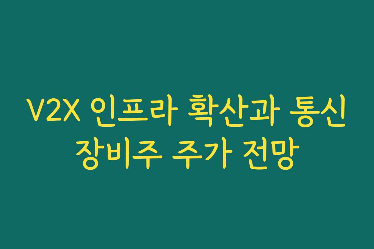 V2X 인프라 확산과 통신장비주 주가 전망 V2X 인프라 확산과 통신장비주 주가 전망