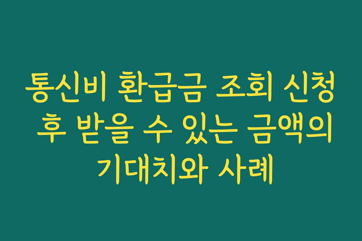 통신비 환급금 조회 신청 후 받을 수 있는 금액의 기대치와 사례