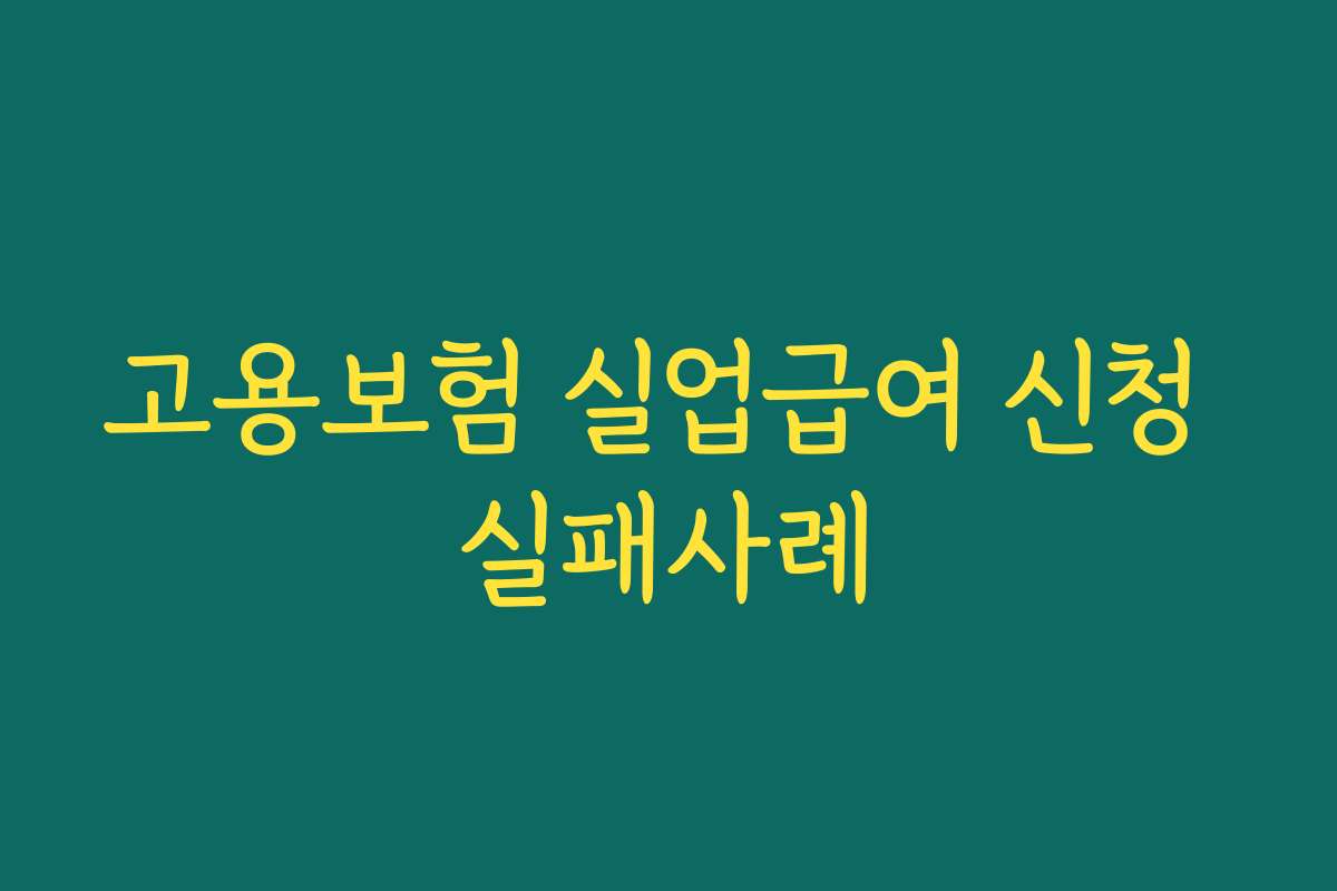 고용보험 실업급여 신청 실패사례