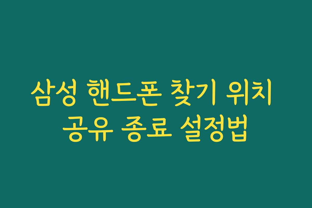 삼성 핸드폰 찾기 위치 공유 종료 설정법