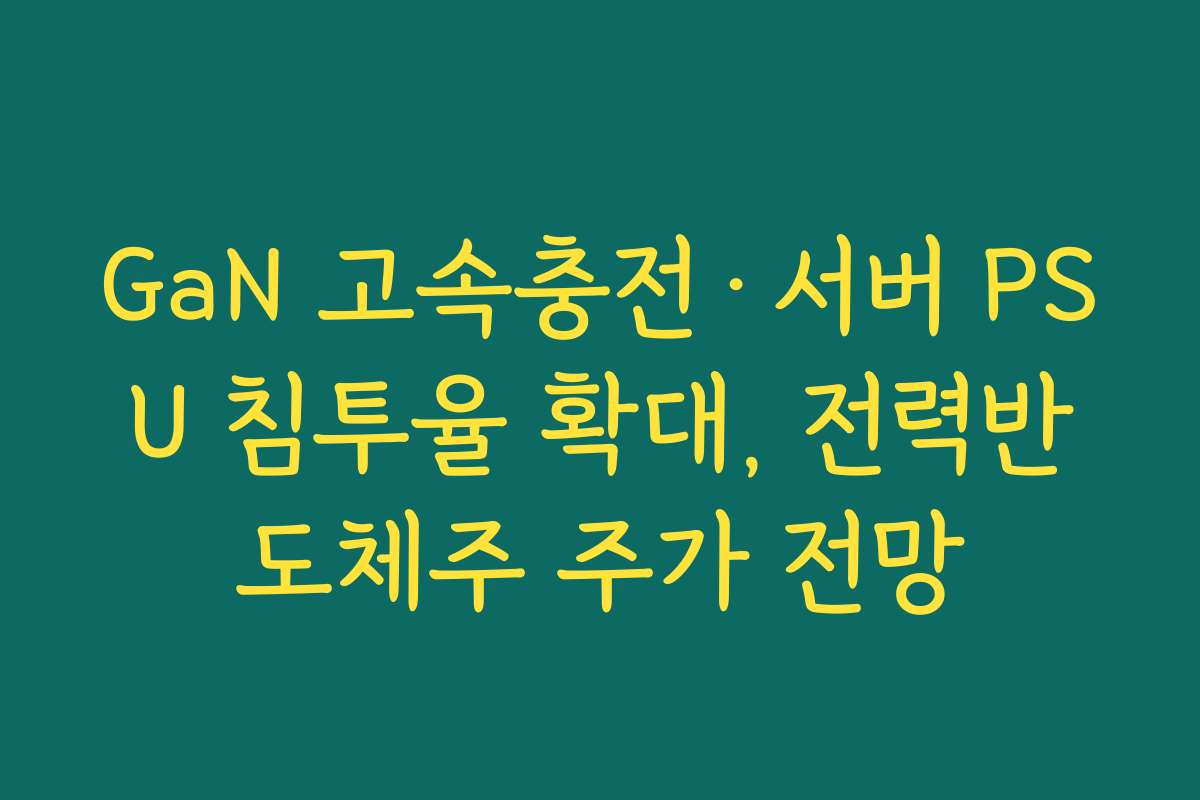 GaN 고속충전·서버 PSU 침투율 확대, 전력반도체주 주가 전망 GaN 고속충전·서버 PSU 침투율 확대, 전력반도체주 주가 전망