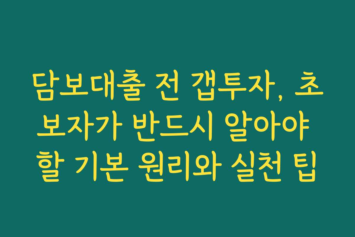 담보대출 전 갭투자, 초보자가 반드시 알아야 할 기본 원리와 실천 팁