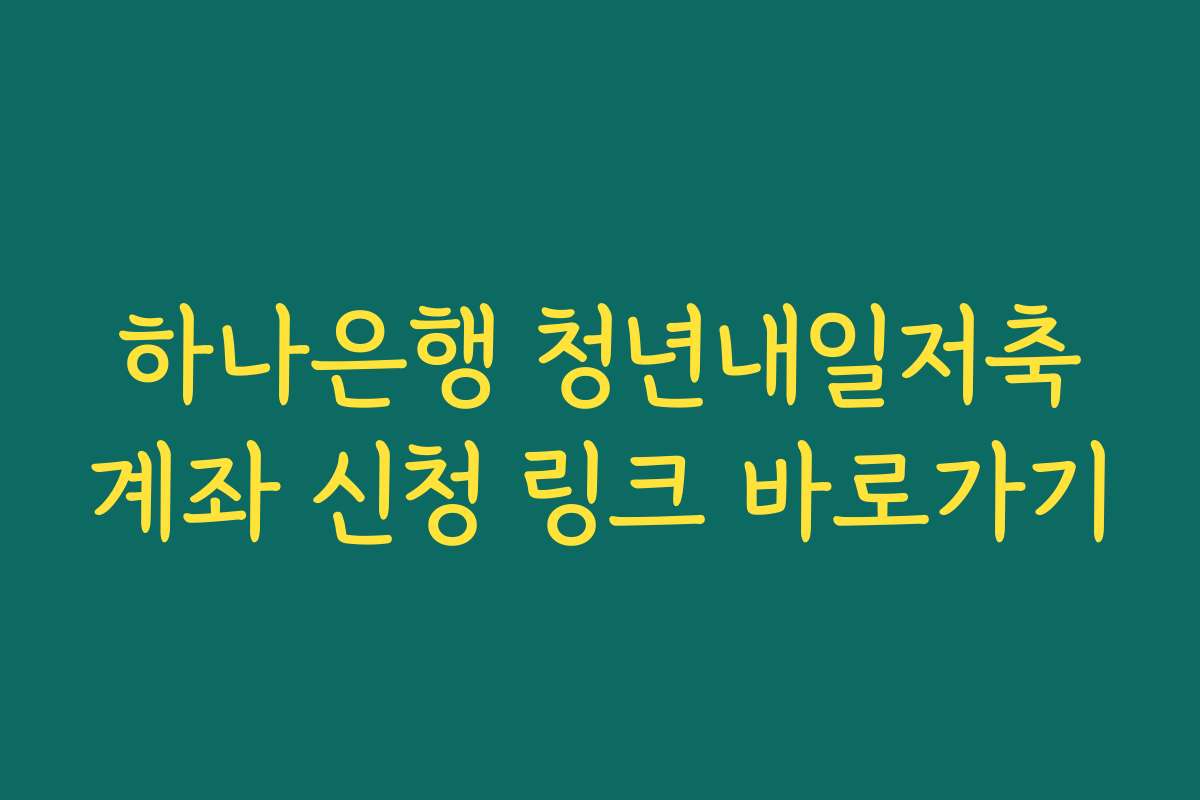 하나은행 청년내일저축계좌 신청 링크 바로가기