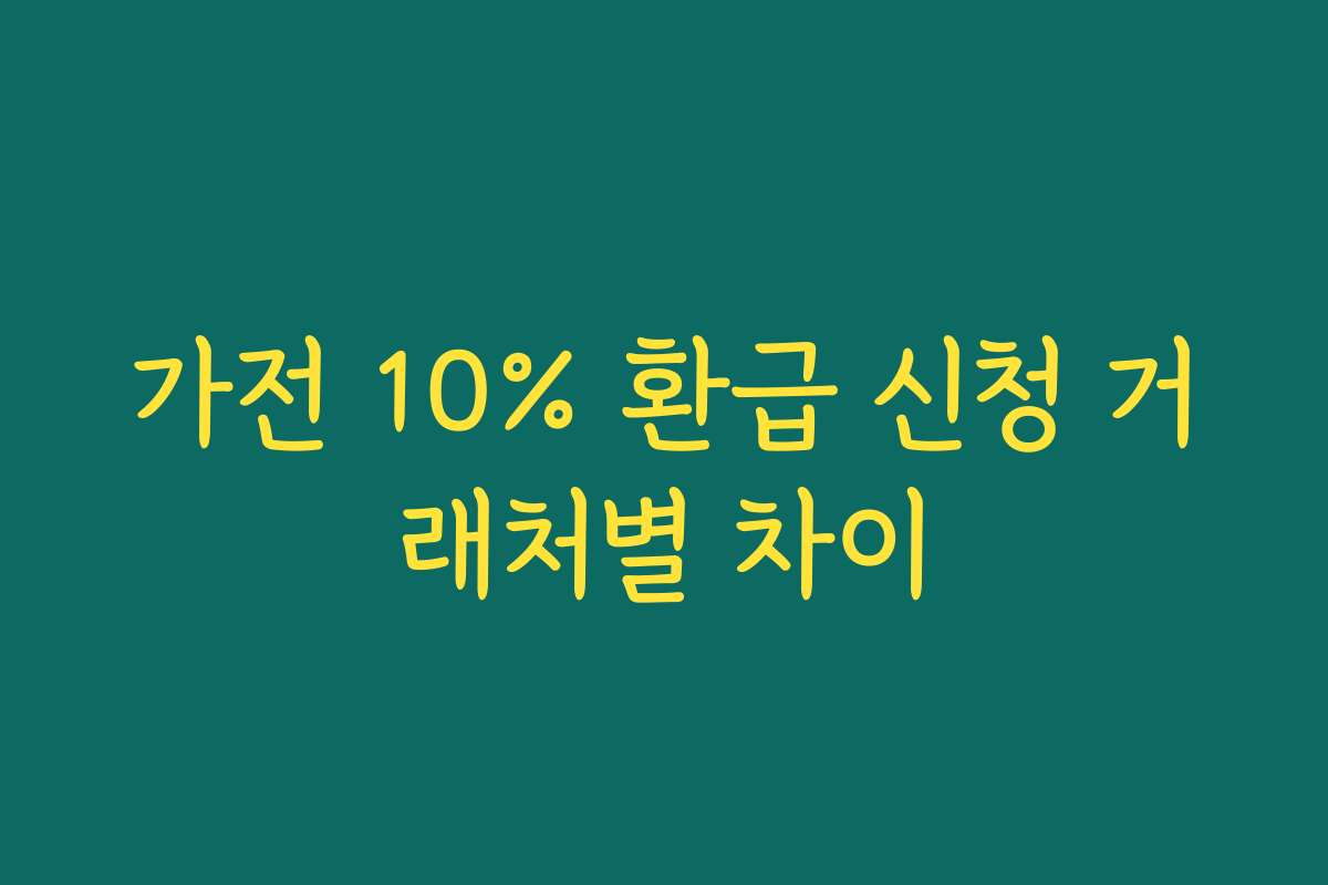 가전 10% 환급 신청 거래처별 차이 가전 10% 환급 신청 거래처별 차이