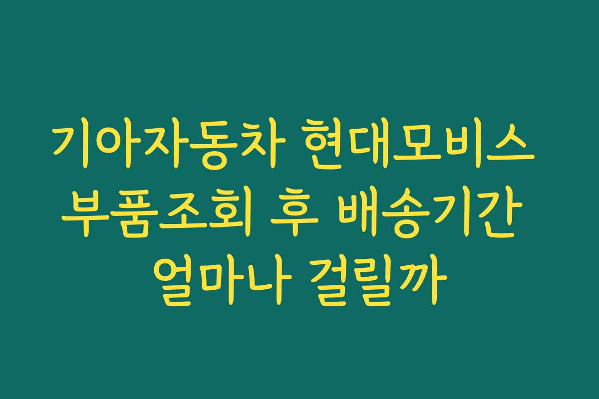 기아자동차 현대모비스 부품조회 후 배송기간 얼마나 걸릴까