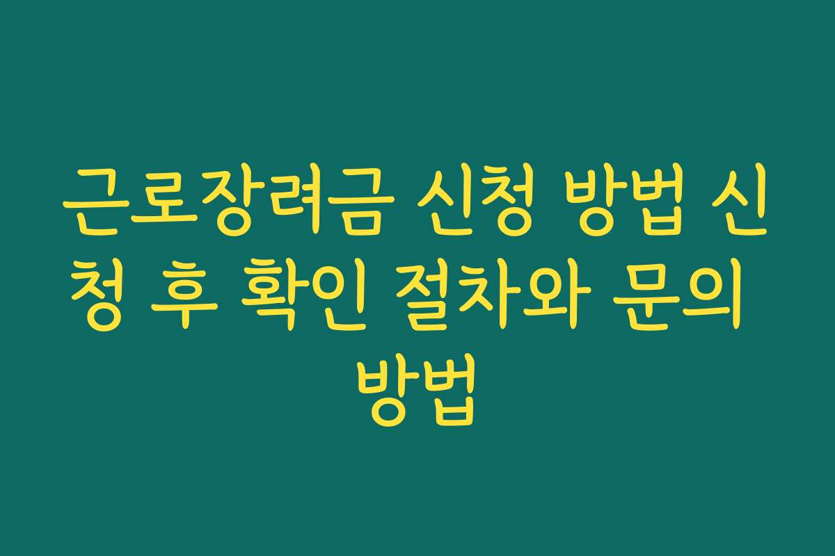 근로장려금 신청 방법 신청 후 확인 절차와 문의 방법