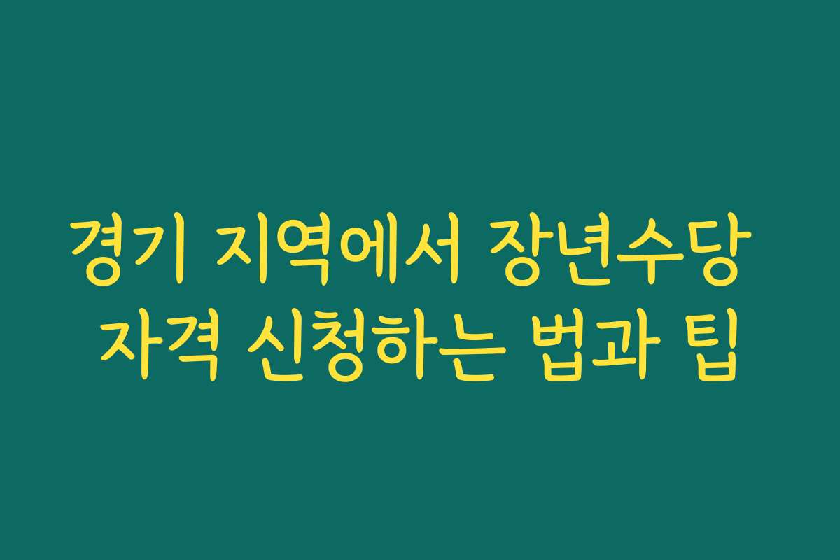 경기 지역에서 장년수당 자격 신청하는 법과 팁