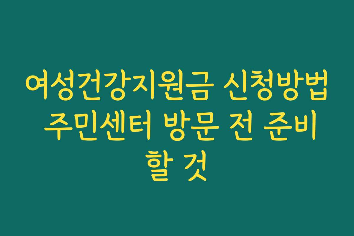 여성건강지원금 신청방법 주민센터 방문 전 준비할 것