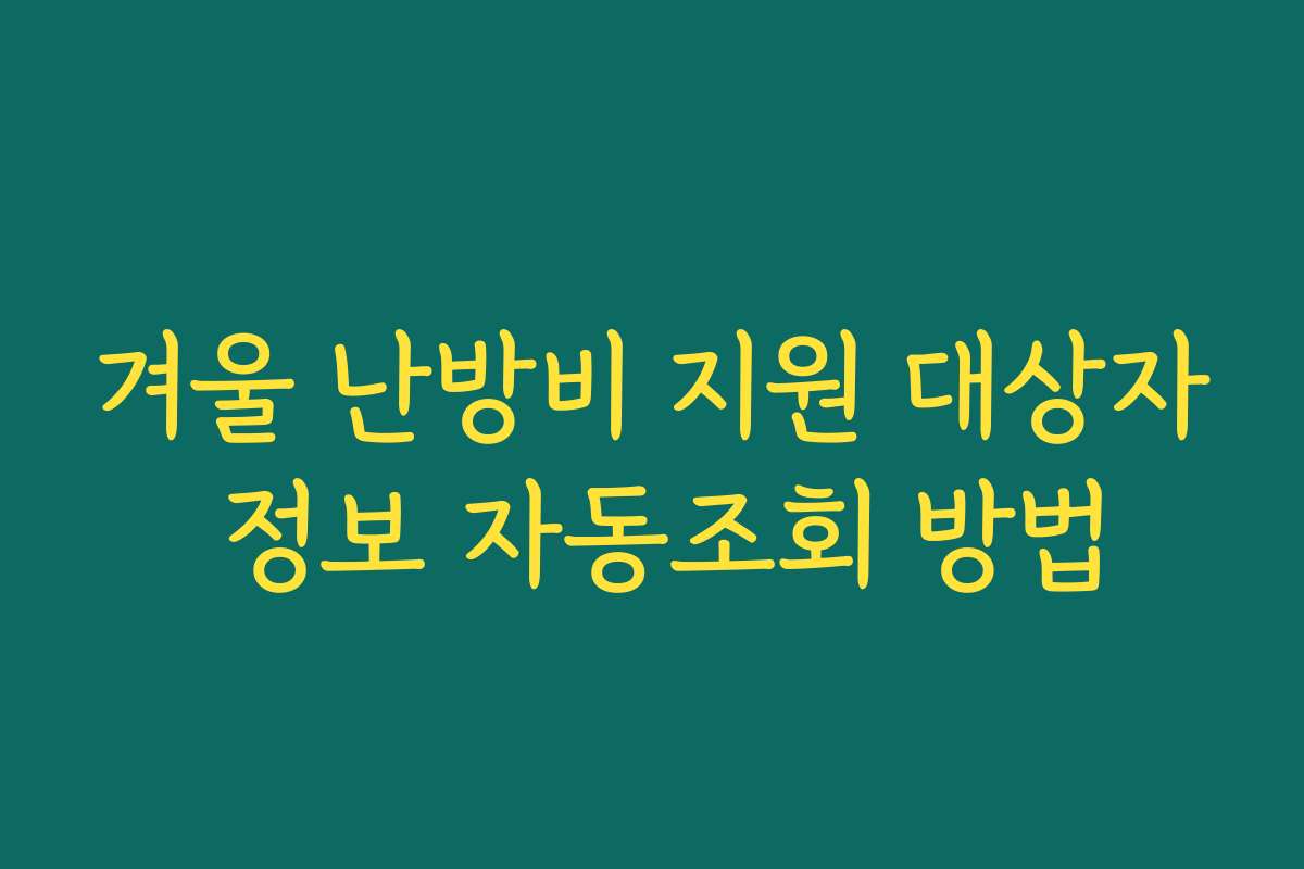 겨울 난방비 지원 대상자 정보 자동조회 방법 겨울 난방비 지원 대상자 정보 자동조회 방법