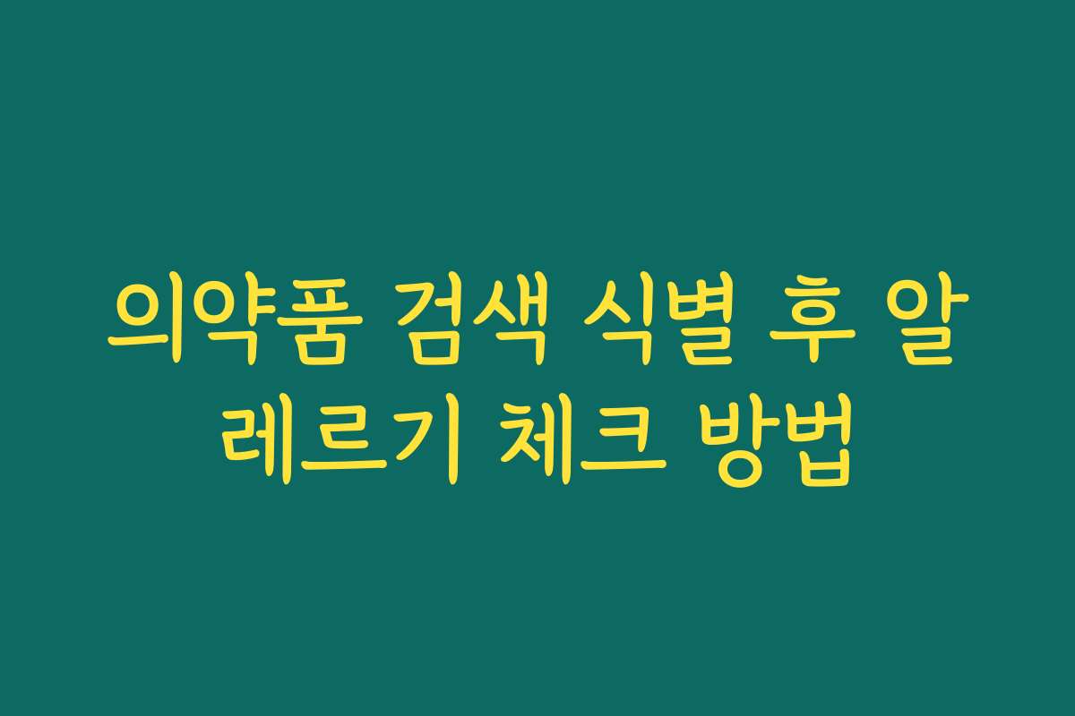 의약품 검색 식별 후 알레르기 체크 방법 의약품 검색 식별 후 알레르기 체크 방법