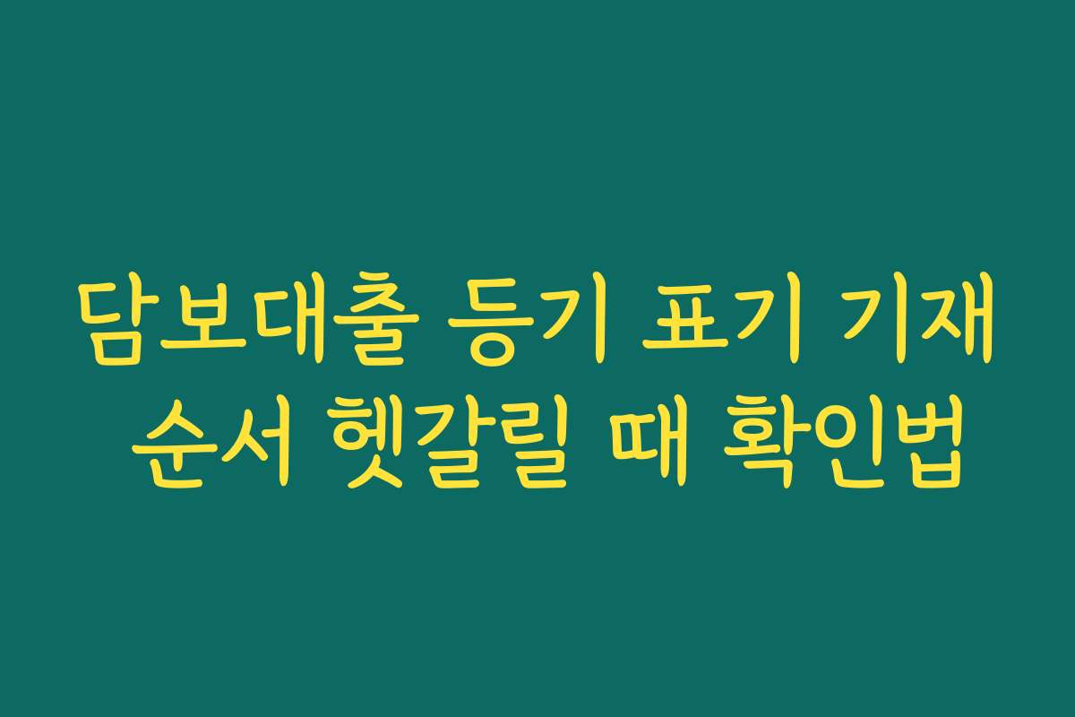 담보대출 등기 표기 기재 순서 헷갈릴 때 확인법
