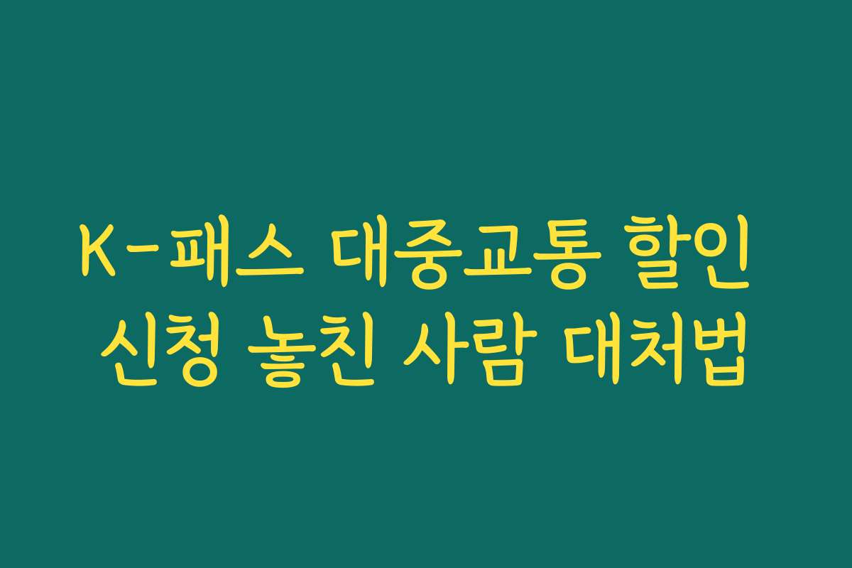 K-패스 대중교통 할인 신청 놓친 사람 대처법 K-패스 대중교통 할인 신청 놓친 사람 대처법