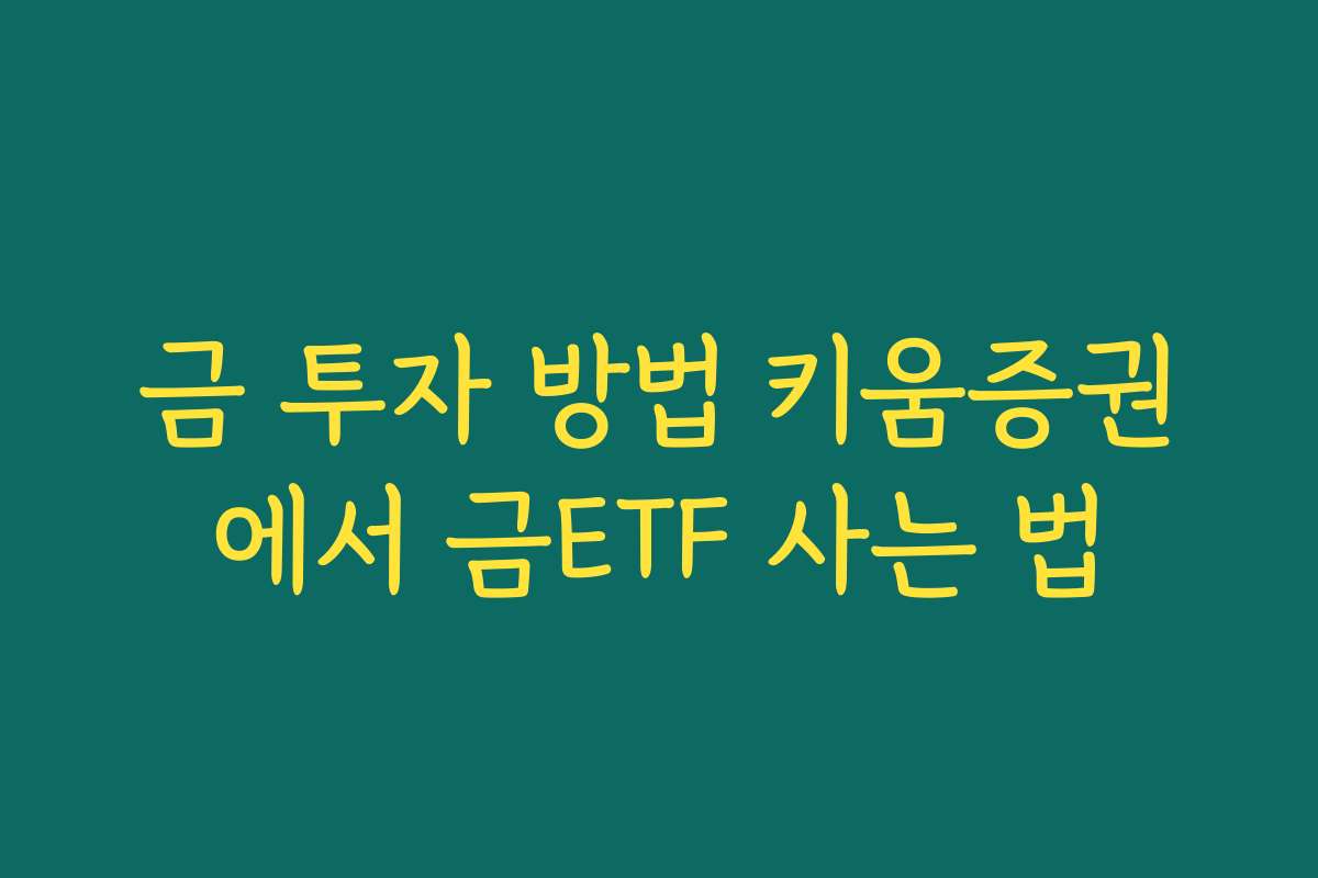 금 투자 방법 키움증권에서 금ETF 사는 법 금 투자 방법 키움증권에서 금ETF 사는 법