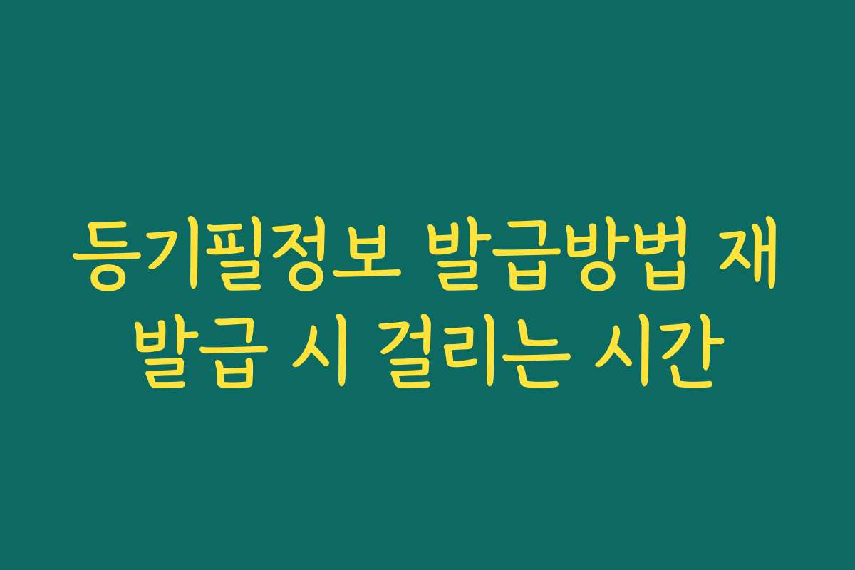 등기필정보 발급방법 재발급 시 걸리는 시간