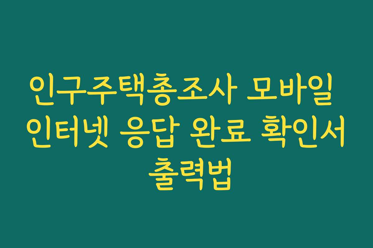 인구주택총조사 모바일 인터넷 응답 완료 확인서 출력법 인구주택총조사 모바일 인터넷 응답 완료 확인서 출력법