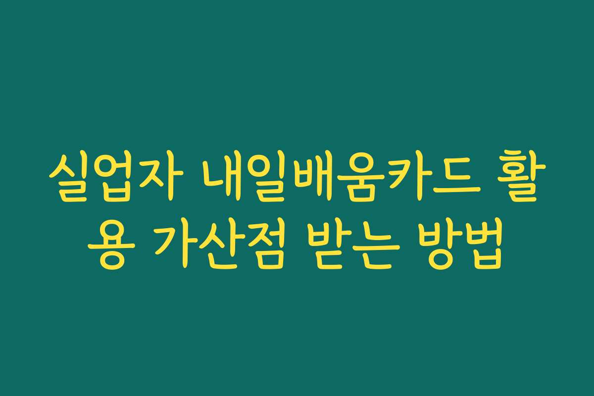실업자 내일배움카드 활용 가산점 받는 방법