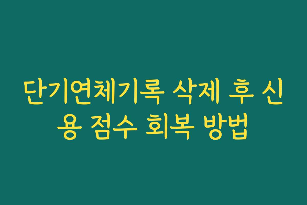 단기연체기록 삭제 후 신용 점수 회복 방법