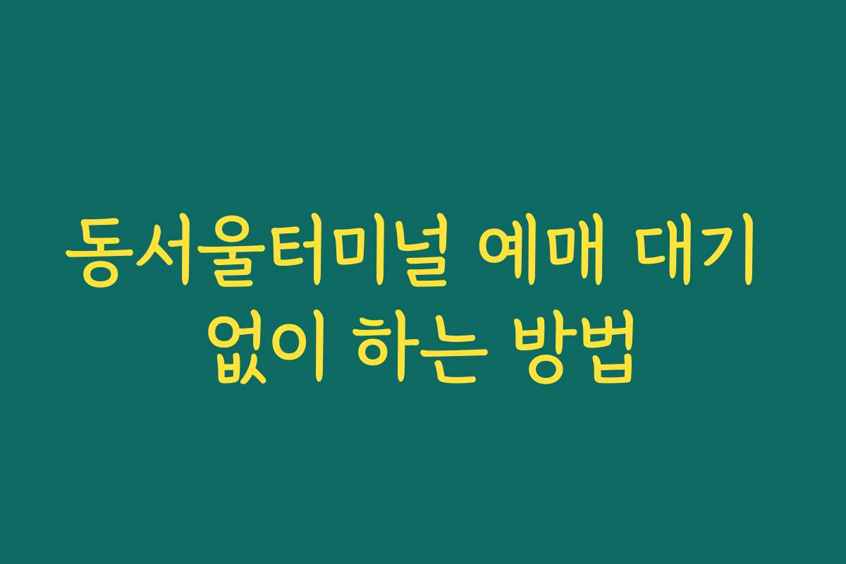 동서울터미널 예매 대기 없이 하는 방법