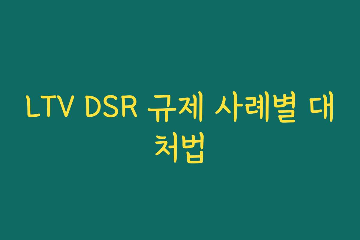 LTV DSR 규제 사례별 대처법 LTV DSR 규제 사례별 대처법