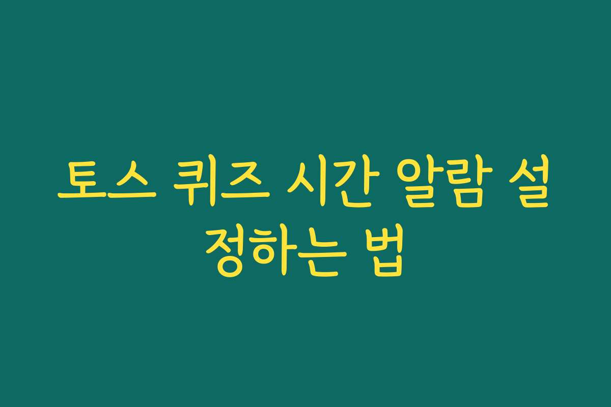 토스 퀴즈 시간 알람 설정하는 법 토스 퀴즈 시간 알람 설정하는 법