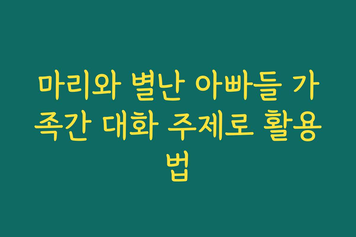 마리와 별난 아빠들 가족간 대화 주제로 활용법