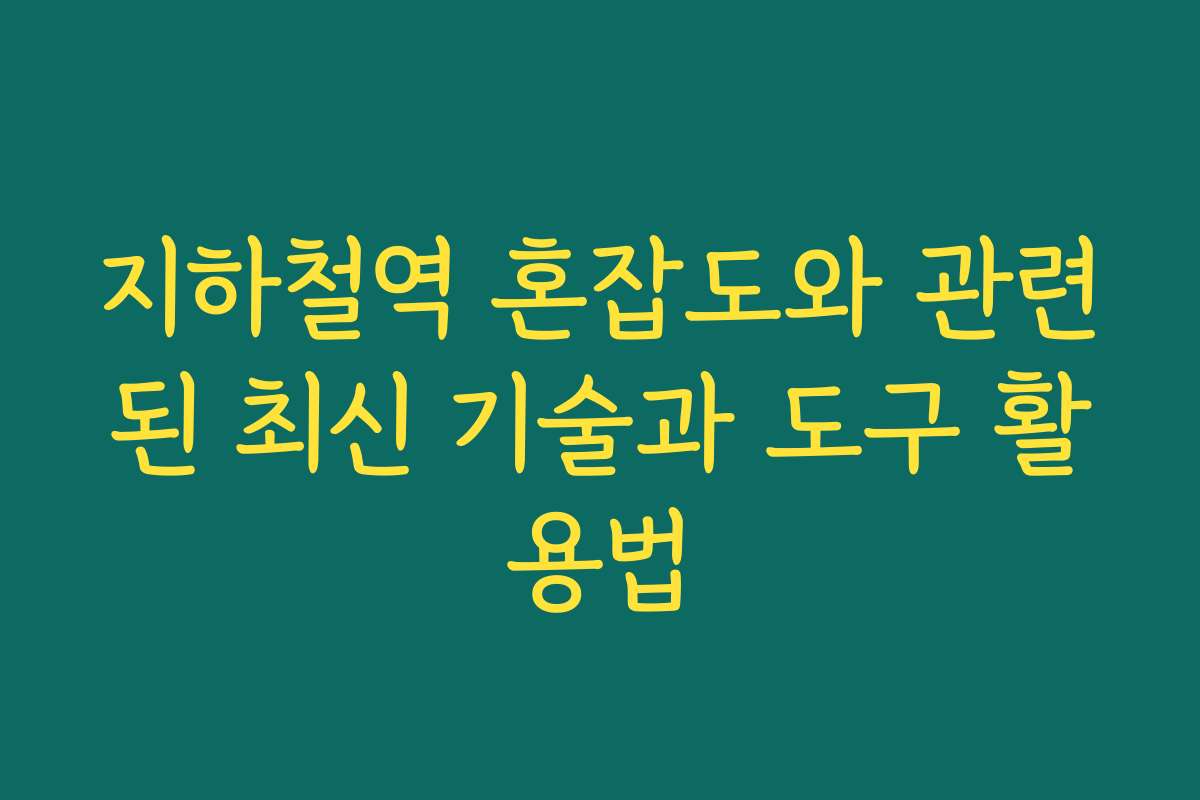 지하철역 혼잡도와 관련된 최신 기술과 도구 활용법