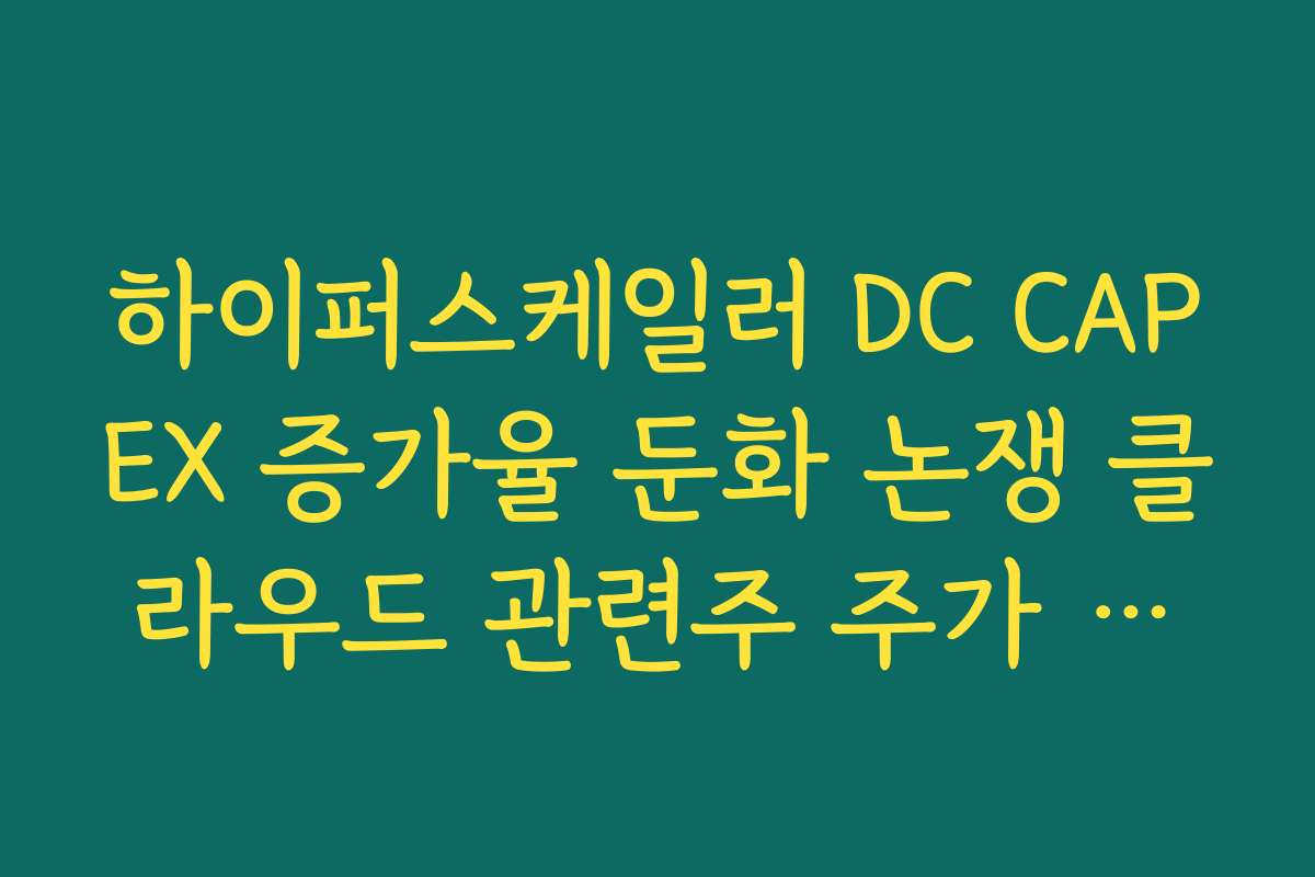 하이퍼스케일러 DC CAPEX 증가율 둔화 논쟁 클라우드 관련주 주가 전망 체크 하이퍼스케일러 DC CAPEX 증가율 둔화 논쟁 클라우드 관련주 주가 전망 체크
