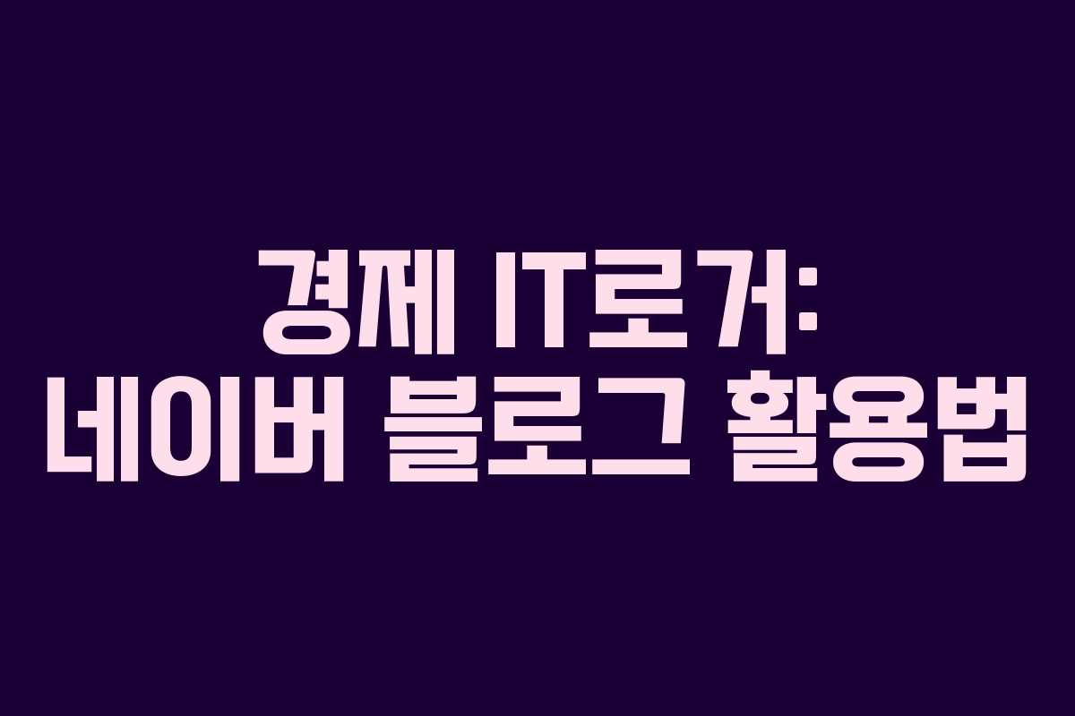 경제 IT로거: 네이버 블로그 활용법