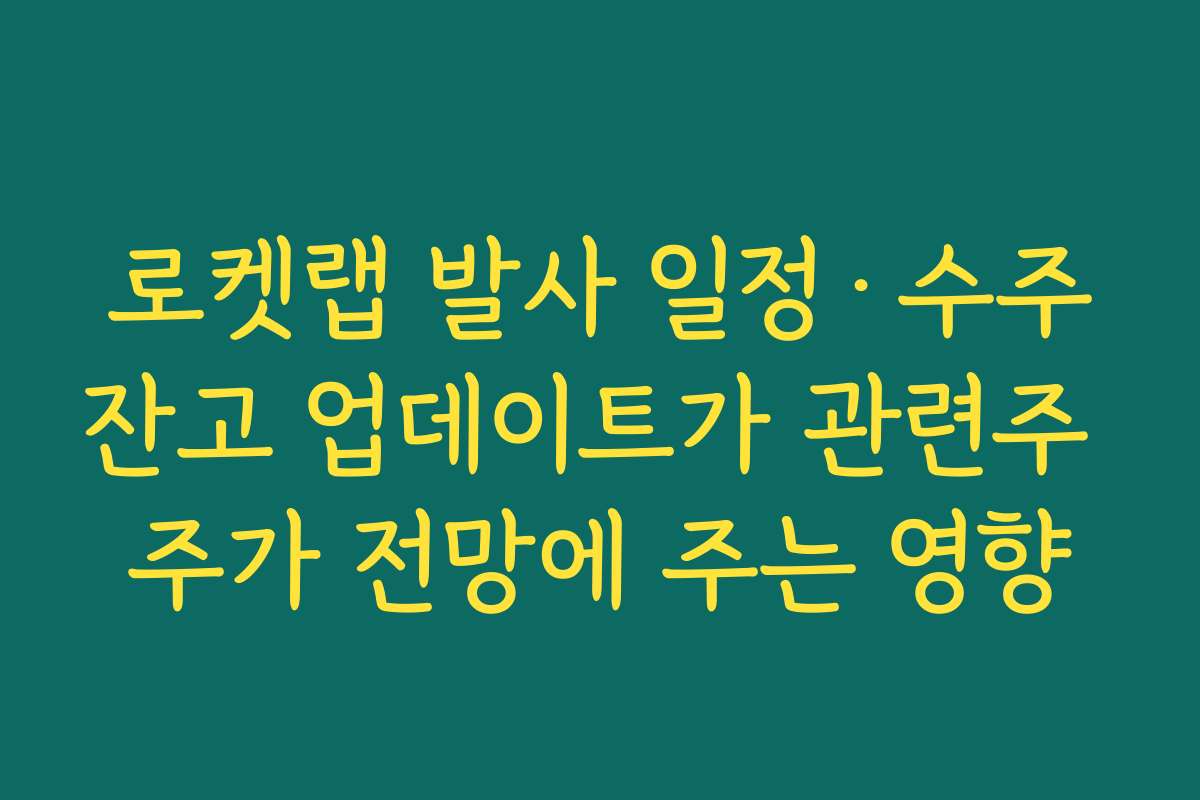 로켓랩 발사 일정·수주잔고 업데이트가 관련주 주가 전망에 주는 영향 로켓랩 발사 일정·수주잔고 업데이트가 관련주 주가 전망에 주는 영향