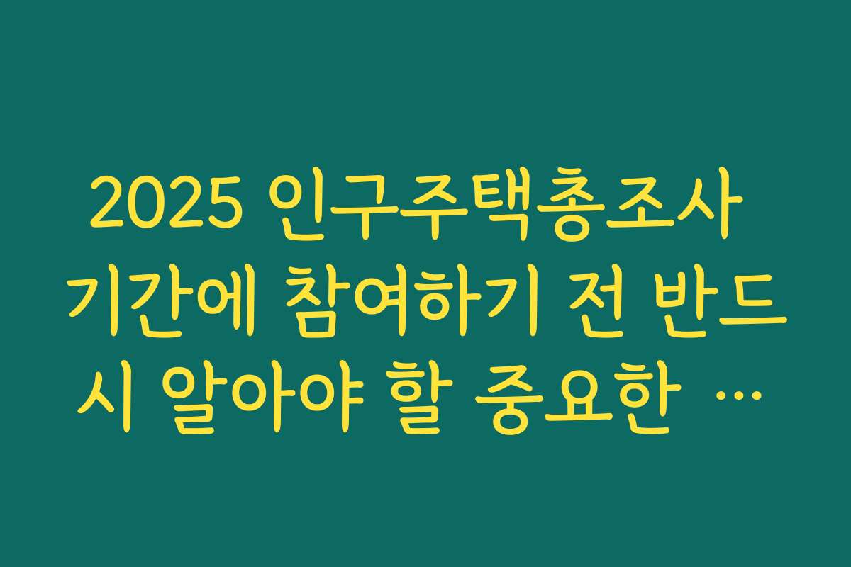 2025 인구주택총조사 기간에 참여하기 전 반드시 알아야 할 중요한 정보들