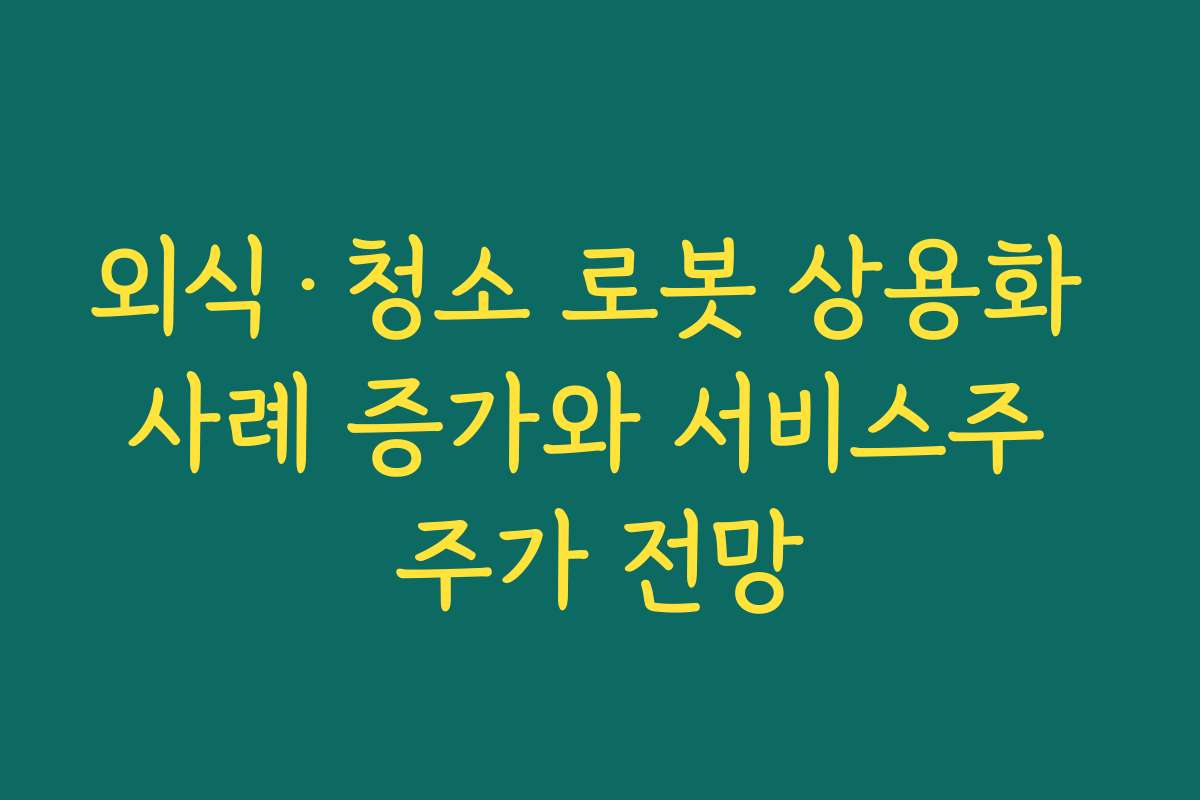 외식·청소 로봇 상용화 사례 증가와 서비스주 주가 전망 외식·청소 로봇 상용화 사례 증가와 서비스주 주가 전망