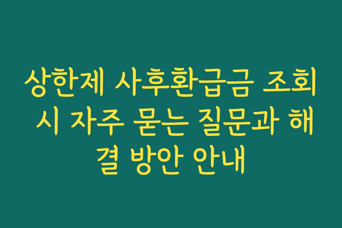 상한제 사후환급금 조회 시 자주 묻는 질문과 해결 방안 안내