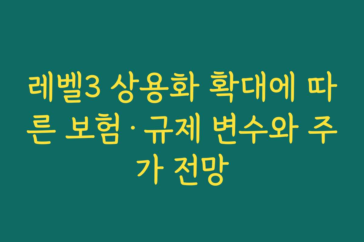 레벨3 상용화 확대에 따른 보험·규제 변수와 주가 전망 레벨3 상용화 확대에 따른 보험·규제 변수와 주가 전망