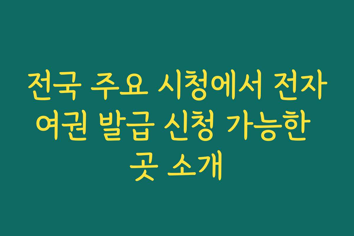 전국 주요 시청에서 전자여권 발급 신청 가능한 곳 소개