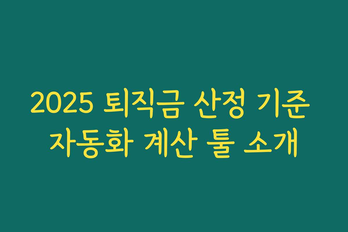 2025 퇴직금 산정 기준 자동화 계산 툴 소개 2025 퇴직금 산정 기준 자동화 계산 툴 소개